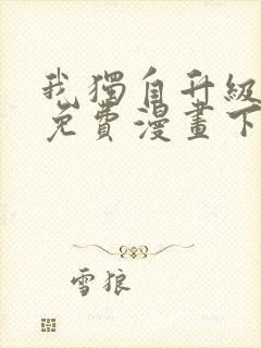 我独自升级全集免费漫画下拉式