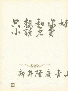 只想和你好好的小说免费