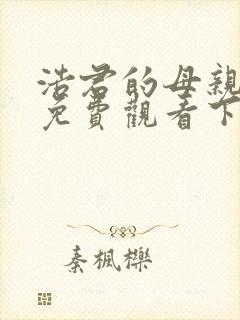 浩君的母亲漫画免费观看下拉式