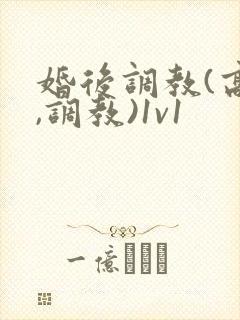 婚后调教(高h,调教)1v1