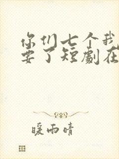 你们七个我都不要了短剧在线观看