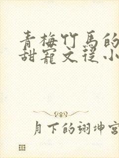 青梅竹马的小说甜宠文从小到大豪门