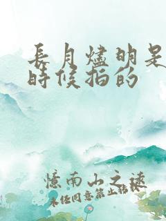 长月烬明是什么时候拍的