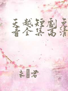 天越短剧免费观看全集高清