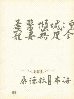 毒医倾城:皇叔宠妻无度全文免费阅读