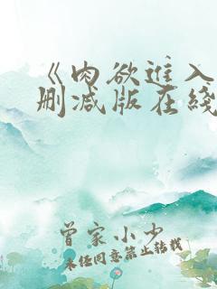 《肉欲进入》无删减版在线观看