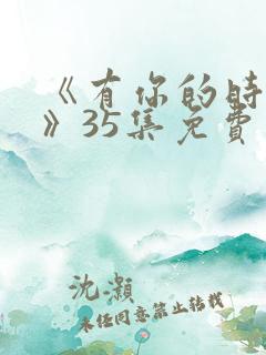 《有你的时光里》35集免费观看