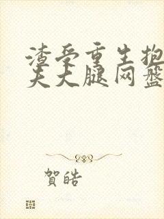 渣受重生抱紧前夫大腿网盘