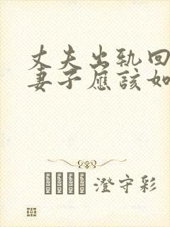 丈夫出轨回归后妻子应该如何相处