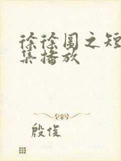 徐徐图之短剧全集播放