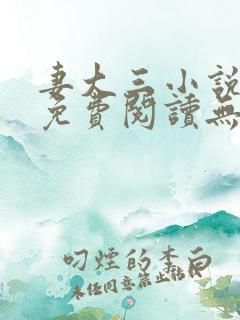 妻大三小说全文免费阅读无弹窗