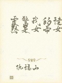 震惊我的徒弟居然是女帝女主有几个