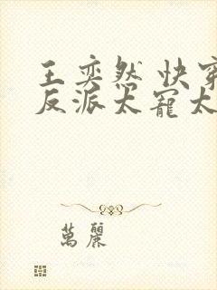 王奕然 快穿之反派太宠太撩人