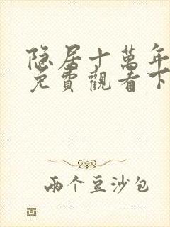 隐居十万年漫画免费观看下拉式