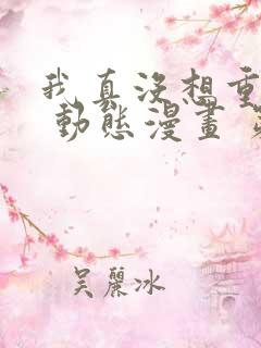 我真没想重生啊 动态漫画 第1季 动漫