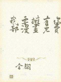 我要拥有你的全部漫画免费下拉式