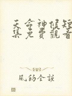 天命神候短剧全集免费观看