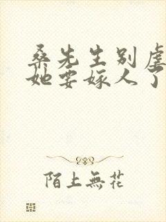 桑先生别虐夫人她要嫁人了短剧