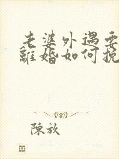 老婆外遇要和我离婚如何挽回