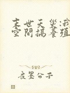 末世天灾:我在空间搞养殖阅读全文