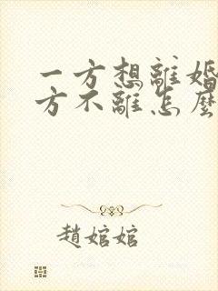 一方想离婚另一方不离怎么办