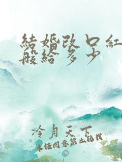 结婚改口红包一般给多少