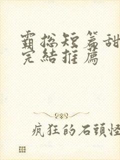 霸总短篇甜宠文完结推荐