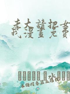 老大请把女儿给我漫画免费观看下拉式