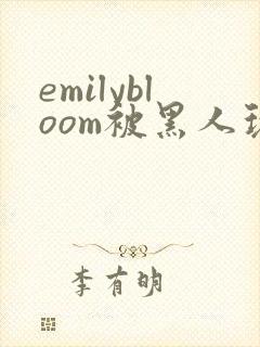 emilybloom被黑人玩弄到高潮