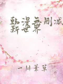 韩漫无删减美丽新世界