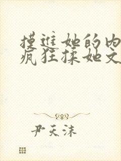 摸进她的内裤里疯狂揉她文章