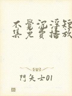 不觉沉浮短剧全集免费播放