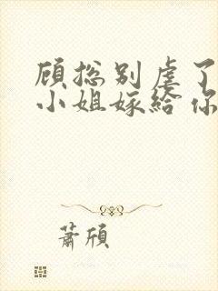 顾总别虐了,许小姐嫁给你哥爱小说下载