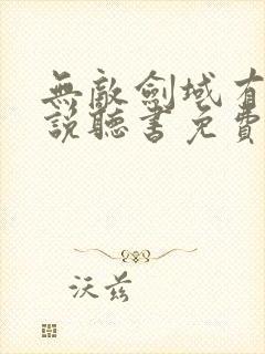 无敌剑域有声小说听书免费听书吧