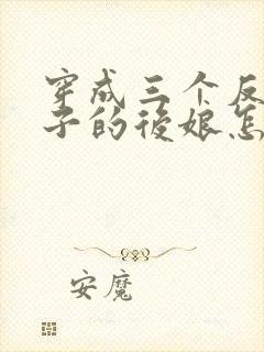 穿成三个反派崽子的后娘怎么办txt下载