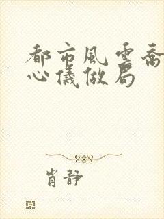 都市风云乔梁叶心仪做局