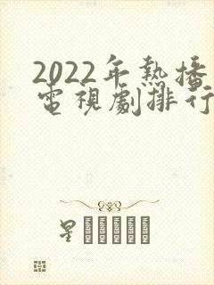2022年热播电视剧排行榜前十名
