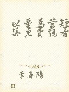 以爱为营短剧全集免费观看高清