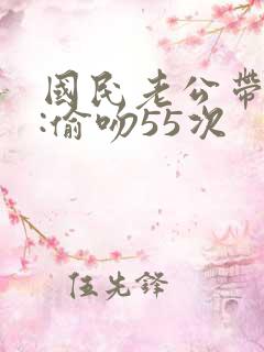 国民老公带回家:偷吻55次