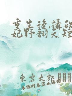 重生后,摄政王妃野翻天短剧