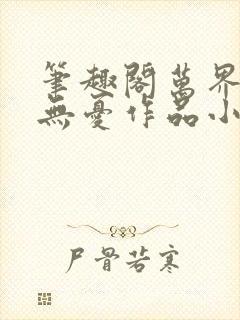 笔趣阁万界独尊无忧作品小说