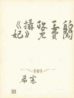 《摄政王的心尖妃》免费阅读