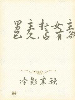 男主对女主蓄谋已久,占有欲极强