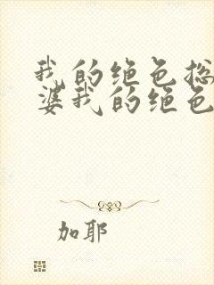 我的绝色总裁老婆我的绝色总裁老婆