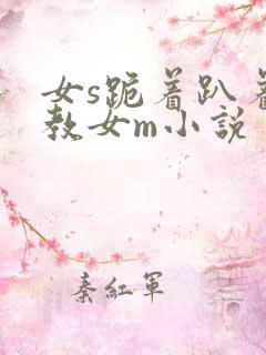 女s跪着趴着调教女m小说