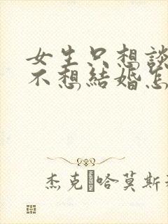 女生只想谈恋爱不想结婚怎么办