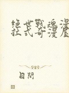 绝世战魂漫画下拉式奇漫屋六漫画