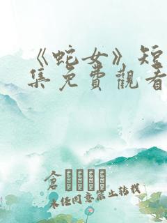 《蛇女》短剧全集免费观看