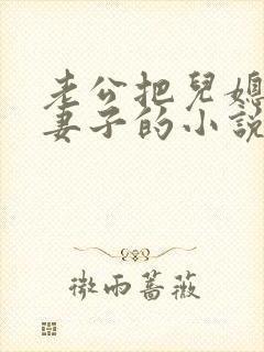 老公把儿媳妇当妻子的小说叫什么