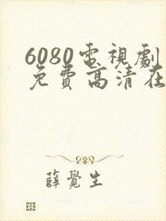 6080电视剧免费高清在线观看
